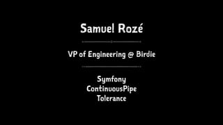 Samuel Rozé
VP of Engineering @ Birdie
Symfony
ContinuousPipe
Tolerance
 