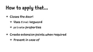 How to apply that...
4 Closes the door!
4 Uses final keyword
4 private properties
4 Create extension points when required
4 Prevent in case of
 