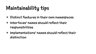 Maintainability tips
4 Distinct features in their own namespaces
4 Interfaces' names should reflect their
responsibilities
4 Implementations' names should reflect their
distinction
 