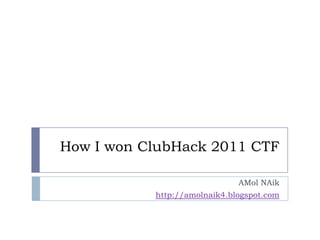 How I won ClubHack 2011 CTF

                              AMol NAik
           http://amolnaik4.blogspot.com
 
