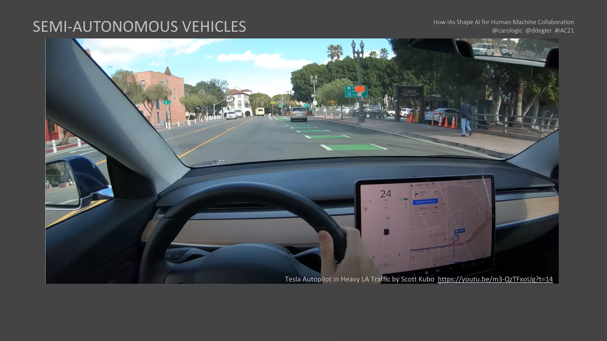 How IAs Shape AI for Human-Machine Collaboration
@carologic @ddegler #IAC21
SEMI-AUTONOMOUS VEHICLES
Tesla Autopilot in Heavy LA Traffic by Scott Kubo https://youtu.be/m3-QzTFxoUg?t=14
 