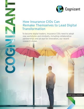 How Insurance CIOs Can
Remake Themselves to Lead Digital
Transformation
To become digital leaders, insurance CIOs need to adopt
new workstyles and mindsets, including collaborative
partnerships and an eye for innovation, our recent
research shows.
 