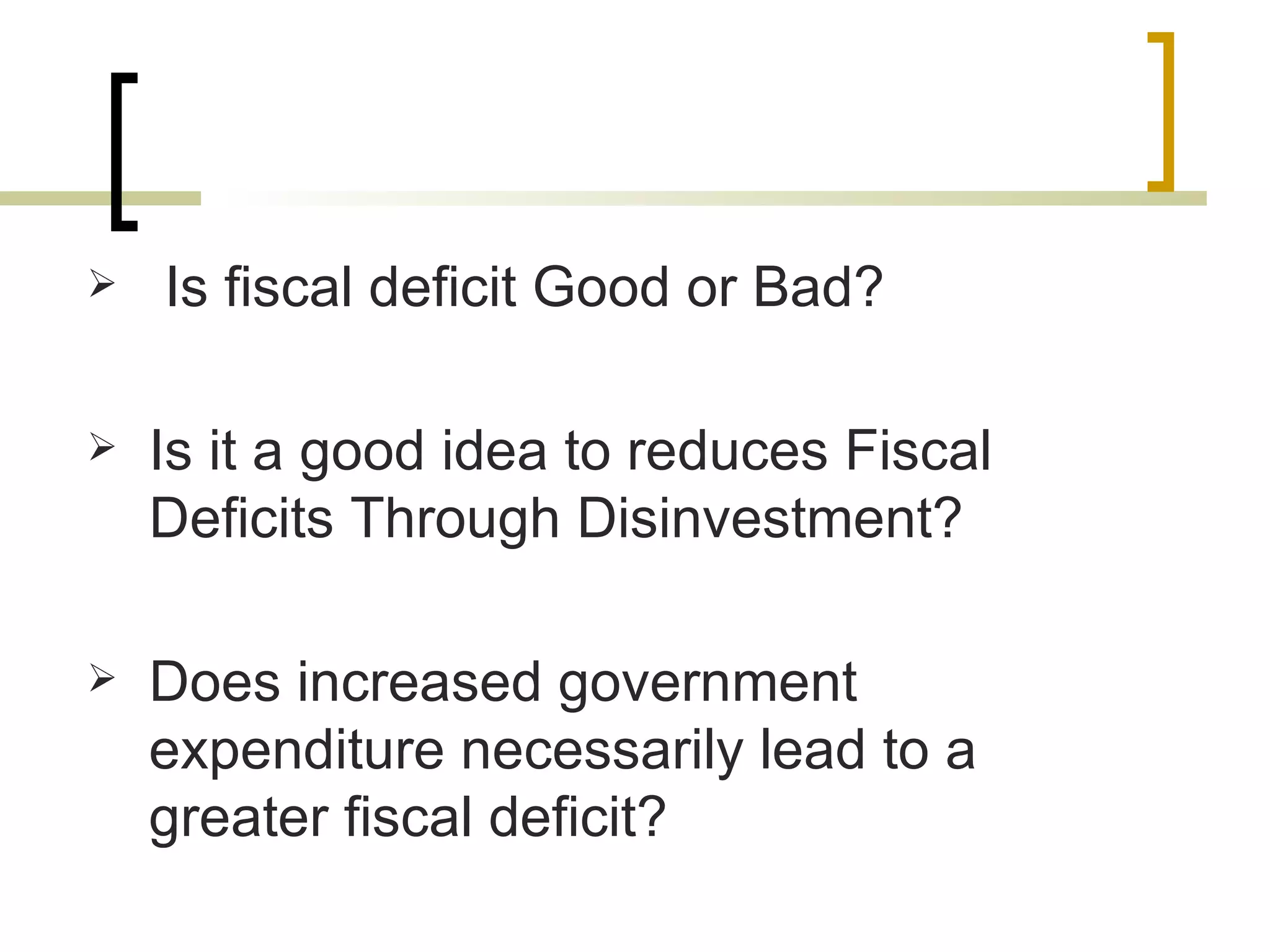 Is fiscal deficit Good or Bad? Is it a good idea to reduces Fiscal Deficits Through Disinvestment? Does increased government expenditure necessarily lead to a greater fiscal deficit? 