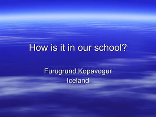 How is it in our school? Furugrund Kopavogur Iceland 