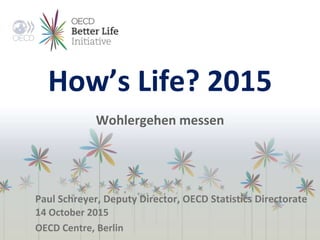 How’s Life? 2015
Wohlergehen messen
Paul Schreyer, Deputy Director, OECD Statistics Directorate
14 October 2015
OECD Centre, Berlin
 