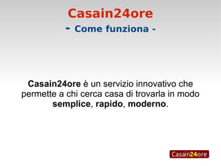 Casain24ore -  Come funziona - Casain24ore  è un servizio innovativo che permette a chi cerca casa di trovarla in modo  semplice ,  rapido ,  moderno . 