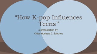 a presentation by:
Chloe Monique C. Sanchez
 