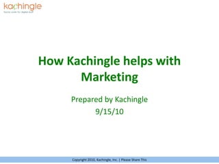 How Kachingle helps with Marketing Prepared by Kachingle 9/15/10 Copyright 2010, Kachingle, Inc. | Please Share This 