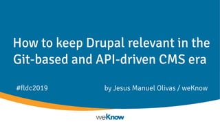 How to keep Drupal relevant in the
Git-based and API-driven CMS era
by Jesus Manuel Olivas / weKnow#fldc2019
 