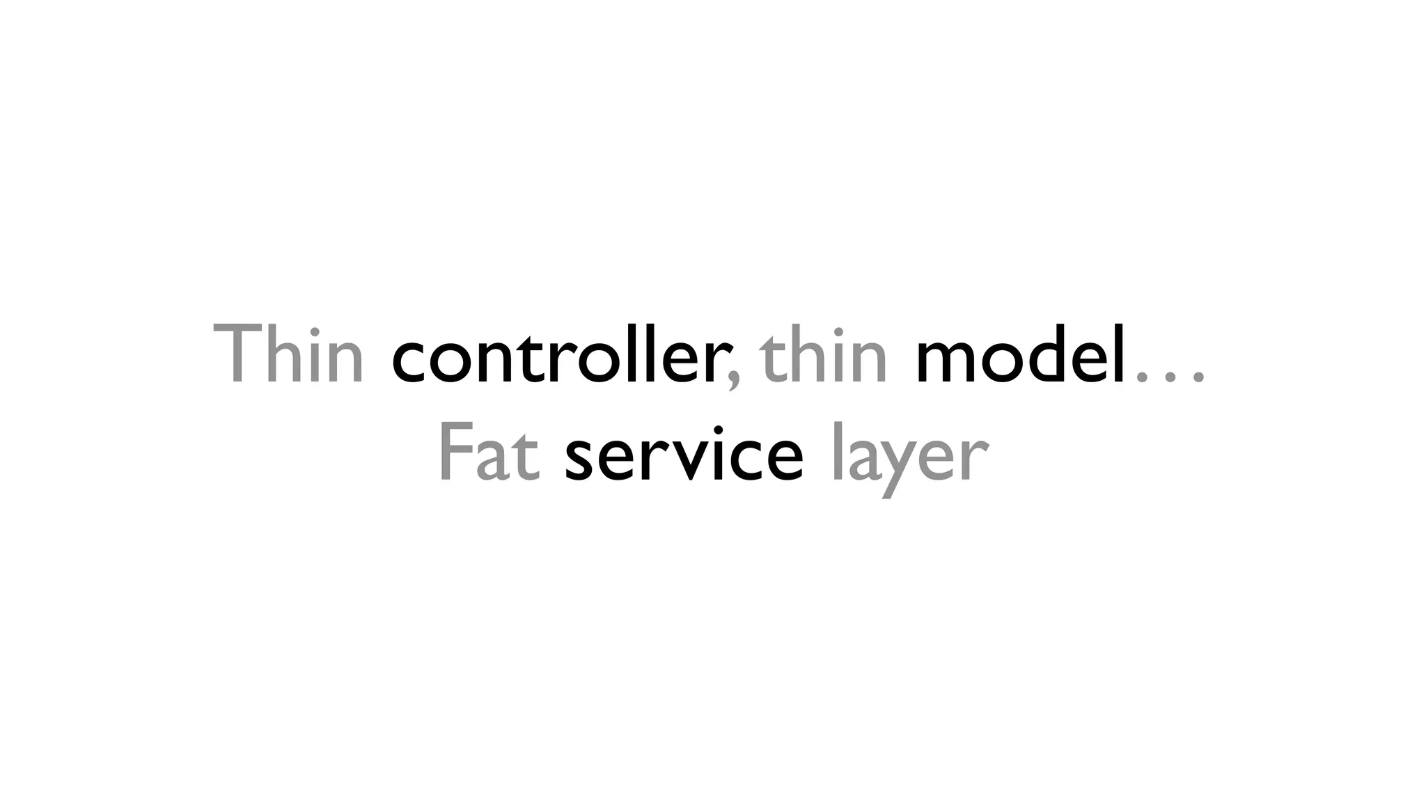 Thin controller , thin model… 
Fat service layer 
 