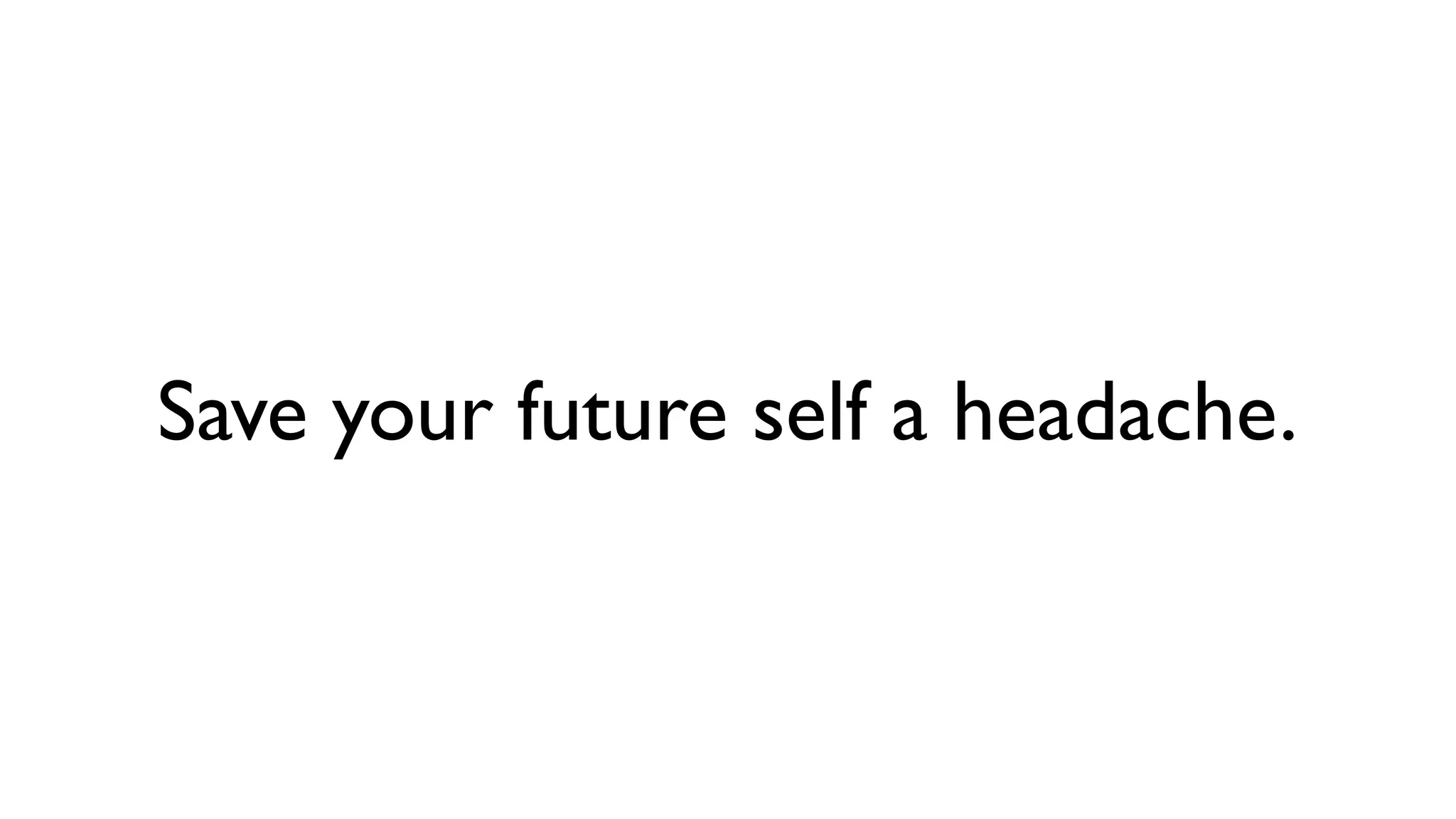 Save your future self a headache. 
 