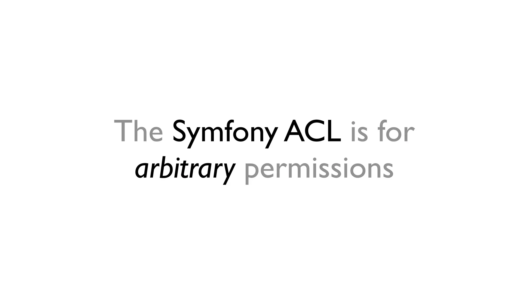 The Symfony ACL is for 
arbitrary permissions 
 