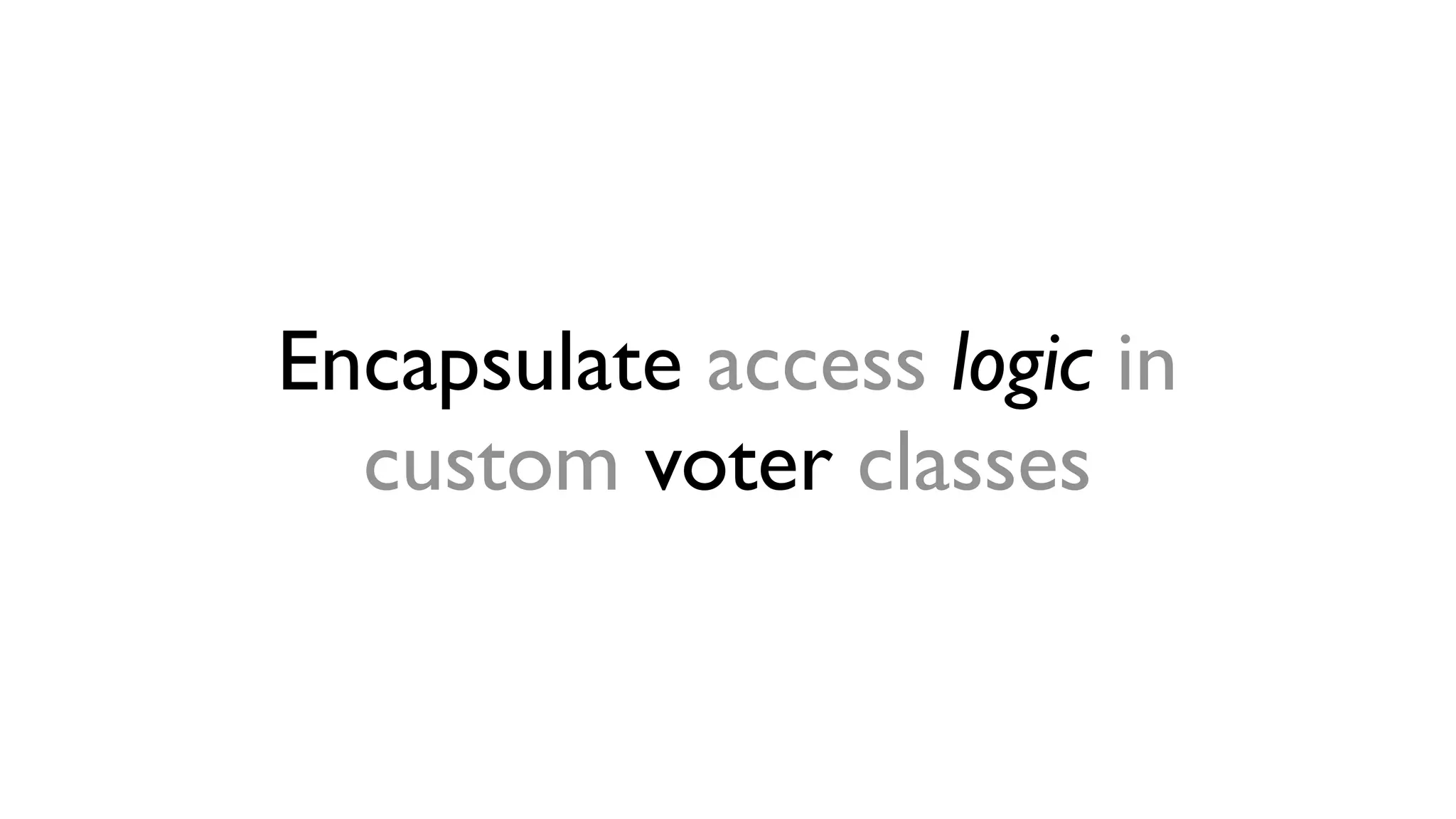 Encapsulate access logic in 
custom voter classes 
 