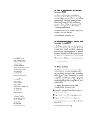 The Center for Applied Research and Educational
Improvement (CAREI)
conducts studies that provide empirical
information about challenges confronting
schools and practices that lead to educational
improvement. To do our work evaluating
educational change, CAREI marshals the
resources of the College of Education and
Human Development and those of the
University of Minnesota.
For information on our programs, reports and
resources, visit our Web site:
www.education.umn.edu/carei
The Ontario Institute for Studies in Education at the
University of Toronto (OISE/UT)
is the largest professional school of education
in Canada and among the largest in the world.
It offers initial teacher education, continuing
education, and graduate programs, all sustained
by faculty who are involved in research across
the spectrum of issues connected with learning.
Please visit our Web site for more information:
www.oise.utoronto.ca
The Wallace Foundation
The Wallace Foundation is an independent,
national private foundation established by
DeWitt and Lila Acheson Wallace, the founders
of The Reader's Digest Association. Its mission
is to enable institutions to expand learning and
enrichment opportunities for all people. It does
this by supporting and sharing effective ideas
and practices.
To achieve this mission, The Wallace
Foundation has three objectives:
Strengthen education leadership to improve
student achievement
Improve after-school learning opportunities
Expand participation in arts and culture
For more information and research on education
leadership:
www.wallacefoundation.org
University of Minnesota
Center for Applied Research
and Educational Improvement
College of Education
and Human Development
275 Peik Hall / 159 Pillsbury Dr. S.E.
Minneapolis, MN 55455-0208
Tel: 612-624-0300
Fax: 612-625-3086
www.education.umn.edu/carei
University of Toronto
Ontario Institute for
Studies in Education
252 Bloor St. West
Toronto, Ontario, Canada M5S 1V6
Tel: 416-978-2011
Fax: 416-926-4752
www.oise.utoronto.ca
The Wallace Foundation
Two Park Avenue, 23rd Floor
New York, NY 10016
Tel: 212-251-9711
Fax: 212-679-6984
www.wallacefoundation.org
 