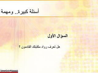 ‫أسئلة كبيرة.. ومهمة‬



                             ‫السؤال األول‬

        ‫هل تعرف رواد مكتبتك القادمون ؟‬
 