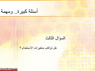 أسئلة كبيرة ..  ومهمة السؤال الثالث هل تواكب متغيرات الاستخدام ؟ 