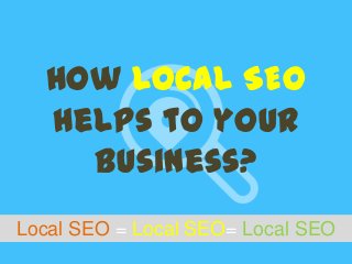 Local SEO = Local SEO= Local SEO
How Local SEO
helps to your
business?
 