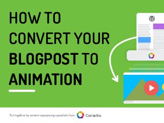 HOW TO
CONVERT YOUR
BLOGPOST TO
ANIMATION
Put together by content repurposing specialists from Contellio
 