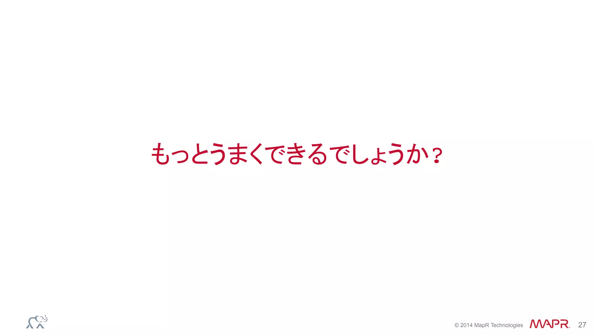 ®
© 2014 MapR Technologies 27
もっとうまくできるでしょうか?
 