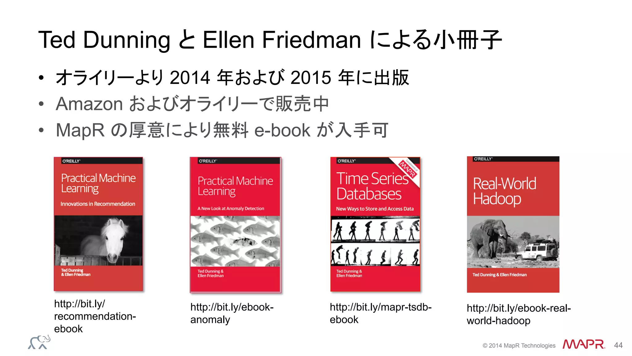 ®
© 2014 MapR Technologies 44
Ted Dunning と Ellen Friedman による小冊子
•  オライリーより 2014 年および 2015 年に出版
•  Amazon およびオライリーで販売中
•  MapR の厚意により無料 e-book が入手可
http://bit.ly/ebook-real-
world-hadoop
http://bit.ly/mapr-tsdb-
ebook
http://bit.ly/ebook-
anomaly
http://bit.ly/
recommendation-
ebook
 