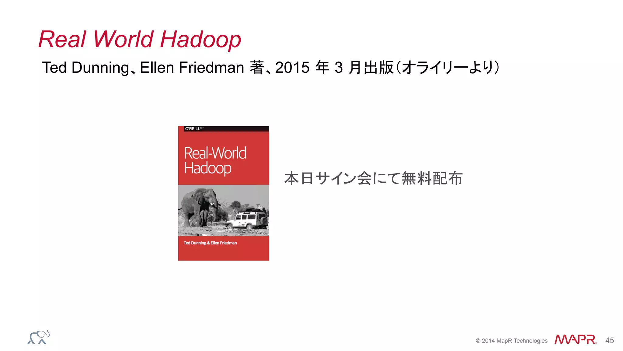 ®
© 2014 MapR Technologies 45
Real World Hadoop
Ted Dunning、Ellen Friedman 著、2015 年 3 月出版（オライリーより）
本日サイン会にて無料配布
 