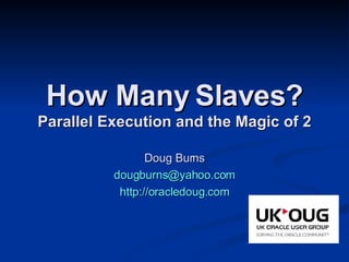 How Many Slaves? Parallel Execution and the Magic of 2 Doug Burns [email_address] http://oracledoug.com 