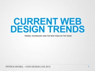 CURRENT WEB
   DESIGN TRENDS
               TRENDS, TECHNOLOGY AND THE NEW TOOLS OF THE TRADE




PATRICK MCNEIL – HOW DESIGN LIVE 2012
 