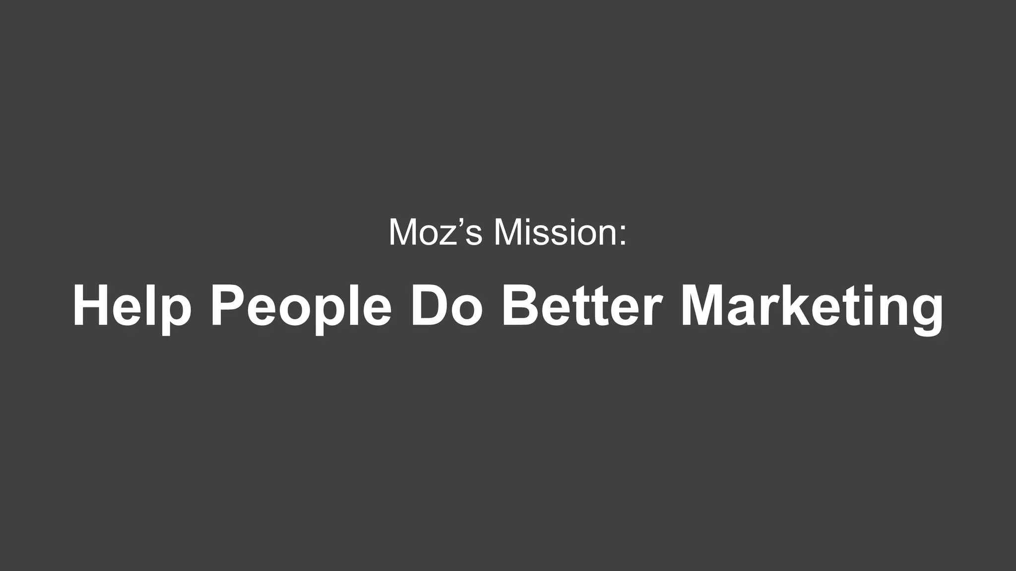 Moz’s Mission:
Help People Do Better Marketing
 