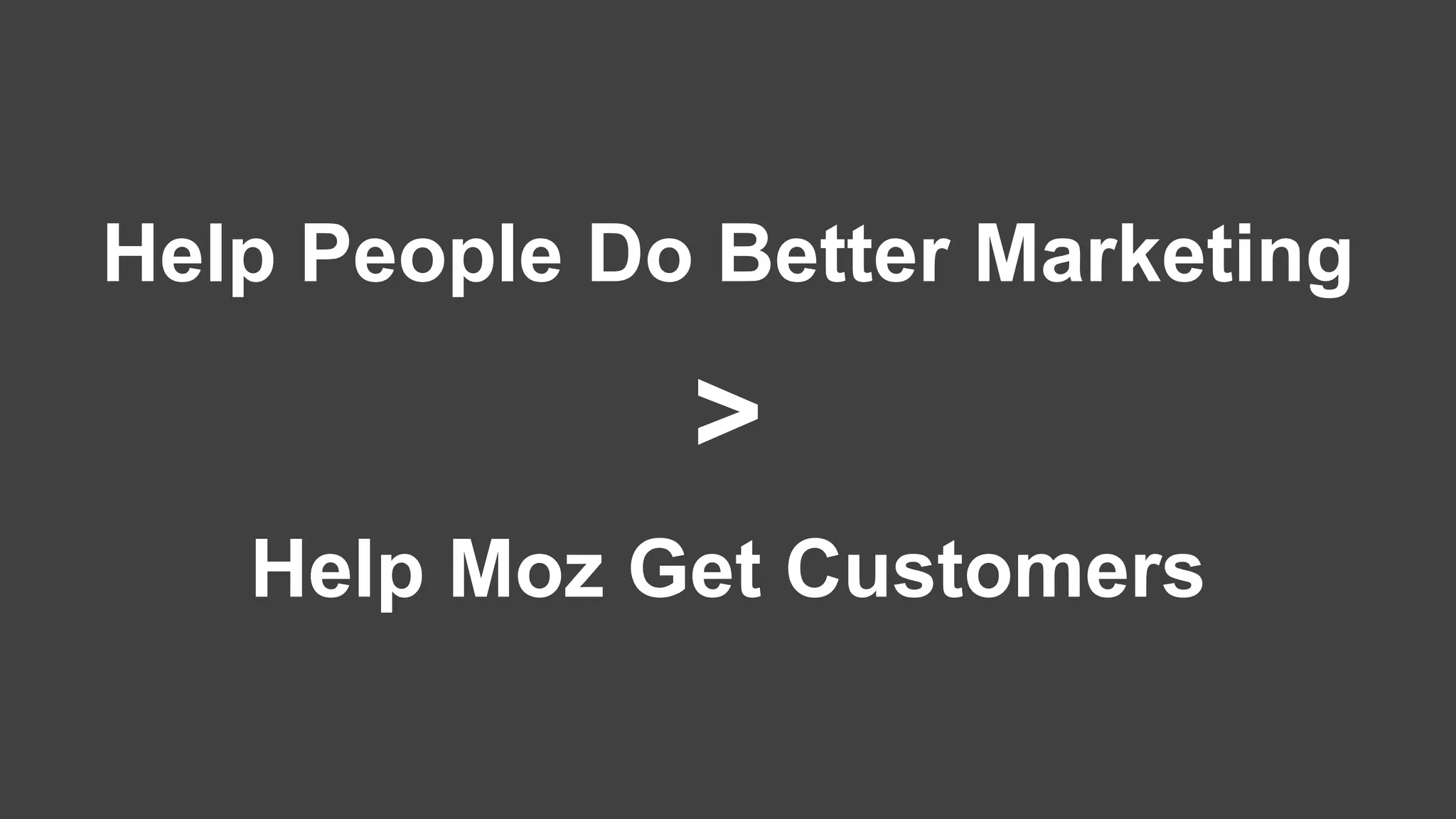 Help People Do Better Marketing
>
Help Moz Get Customers
 