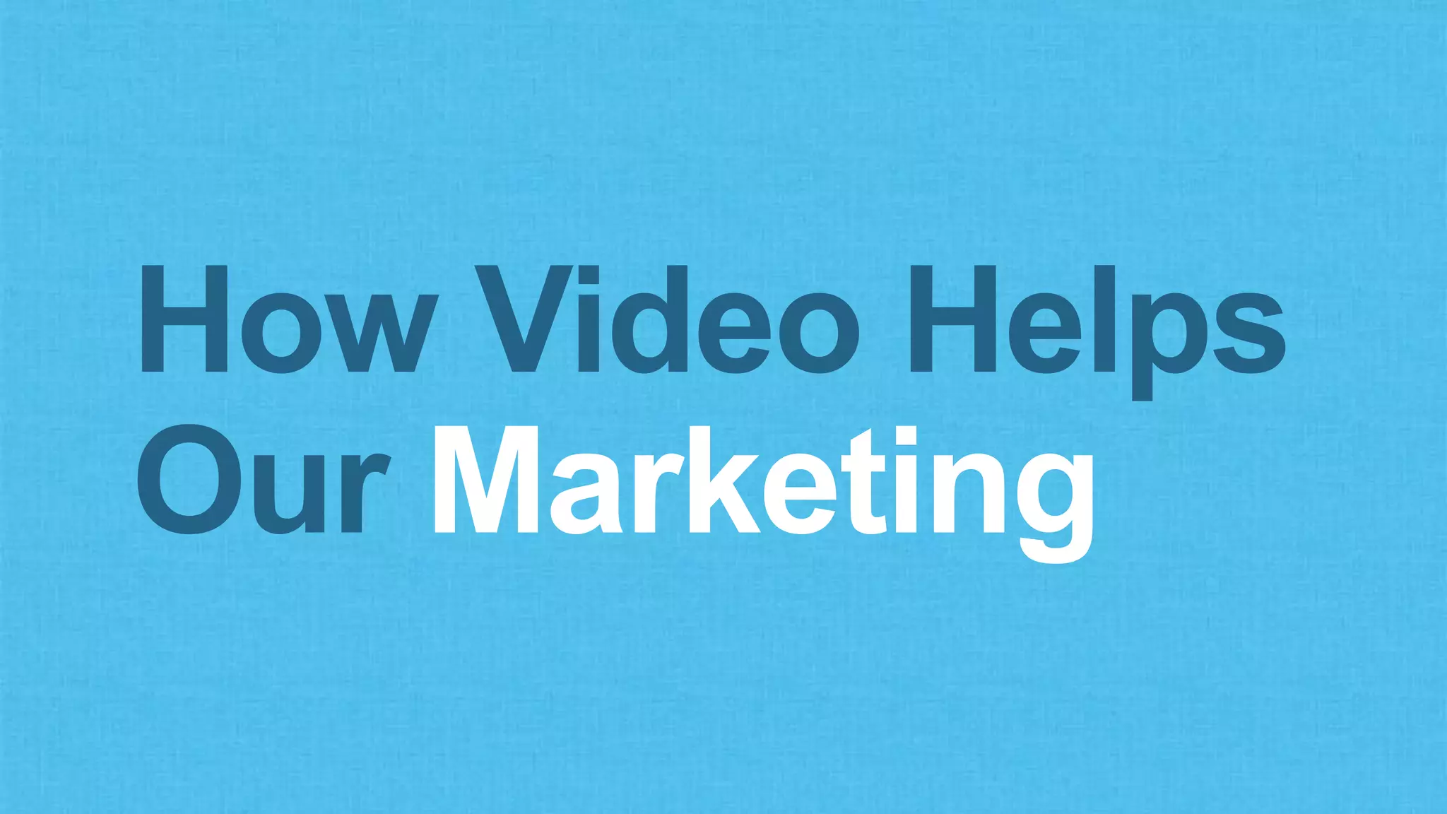 How Video Helps
Our Marketing
 