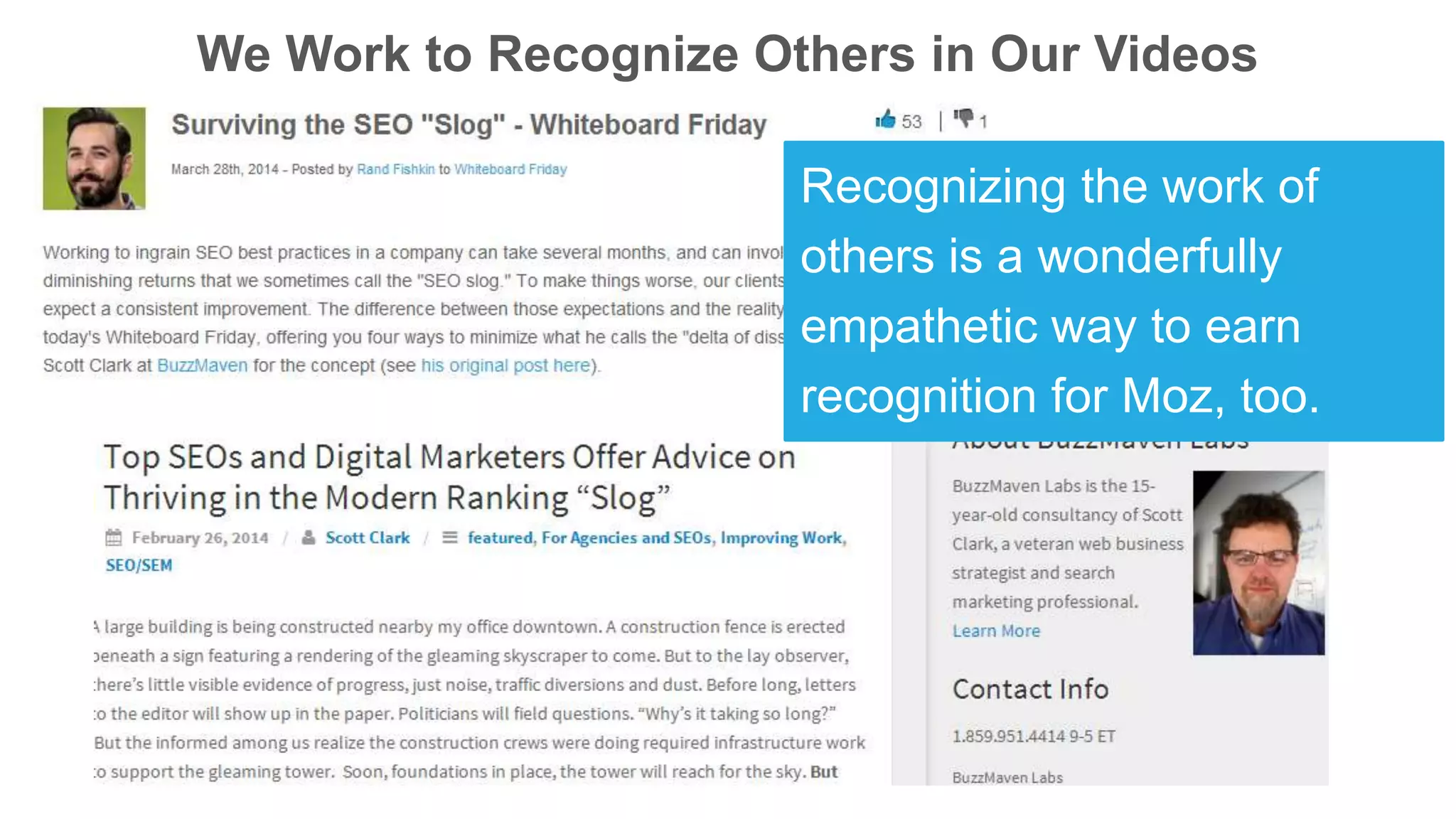 We Work to Recognize Others in Our Videos
Recognizing the work of
others is a wonderfully
empathetic way to earn
recognition for Moz, too.
 
