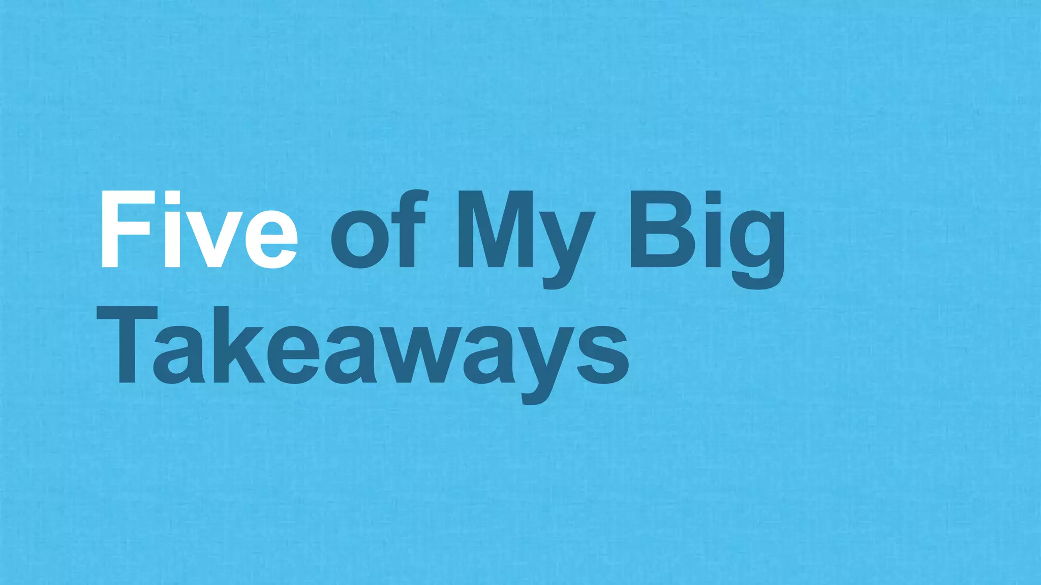 Five of My Big
Takeaways
 