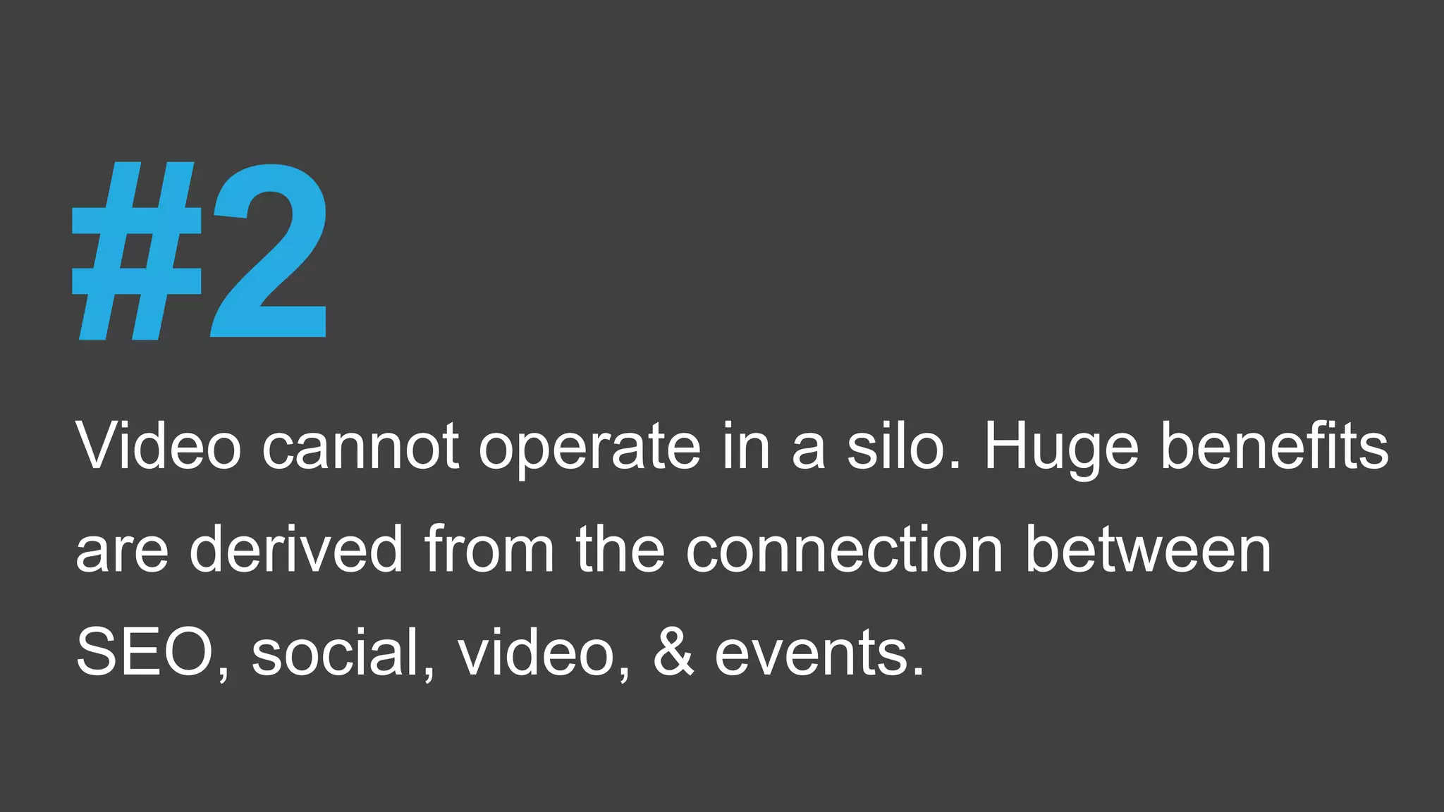 Video cannot operate in a silo. Huge benefits
are derived from the connection between
SEO, social, video, & events.
#2
 