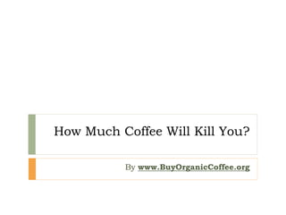 How Much Coffee Will Kill You?
By www.BuyOrganicCoffee.org
 