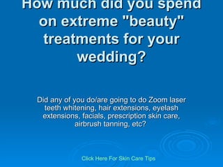 How much did you spend on extreme &quot;beauty&quot; treatments for your wedding? Did any of you do/are going to do Zoom laser teeth whitening, hair extensions, eyelash extensions, facials, prescription skin care, airbrush tanning, etc?  Click   Here   For   Skin   Care   Tips 
