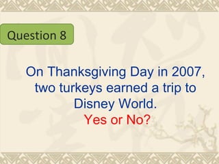 On Thanksgiving Day in 2007, two turkeys earned a trip to Disney World.   Yes or No? Question 8 