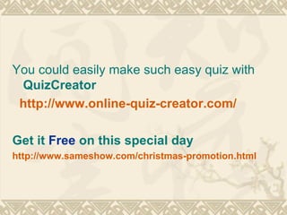 You could easily make such easy quiz with  QuizCreator http://www.online-quiz-creator.com/ Get it  Free  on this special day http://www.sameshow.com/christmas-promotion.html 