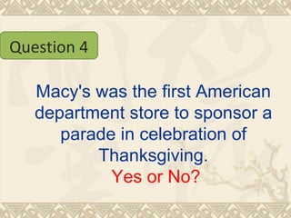 Macy's was the first American department store to sponsor a parade in celebration of Thanksgiving.   Yes or No? Question 4 