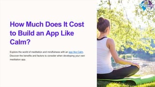 How Much Does It Cost
to Build an App Like
Calm?
Explore the world of meditation and mindfulness with an app like Calm.
Discover the benefits and factors to consider when developing your own
meditation app.
 