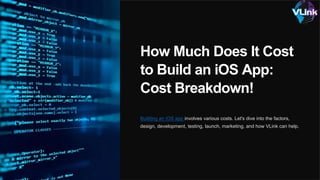 How Much Does It Cost
to Build an iOS App:
Cost Breakdown!
Building an iOS app involves various costs. Let's dive into the factors,
design, development, testing, launch, marketing, and how VLink can help.
 