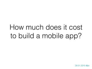 How much does it cost
to build a mobile app?
28.01.2015 @jki
 