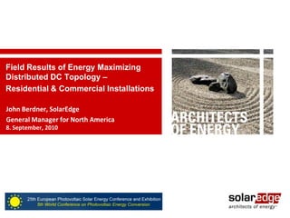 1 
Field Results of Energy Maximizing 
Distributed DC Topology – 
Residential & Commercial Installations 
John Berdner, SolarEdge 
General Manager for North America 
8. September, 2010 
 