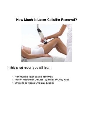 How Much Is Laser Cellulite Removal?
In this short report you will learn
How much is laser cellulite removal?
Proven Method for Cellulite "Symulast by Joey Atlas"
Where to download Symulast E-Book
 