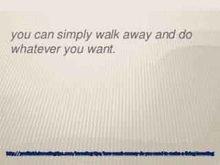 http://profitableinvestingtips.com/investing-tips/how-much-money-do-you-need-to-make-a-living-investing
you can simply walk away and do
whatever you want.
 