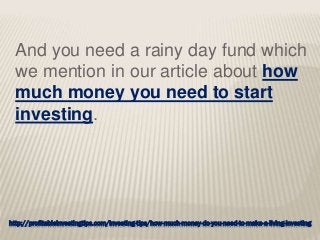 http://profitableinvestingtips.com/investing-tips/how-much-money-do-you-need-to-make-a-living-investing
And you need a rainy day fund which
we mention in our article about how
much money you need to start
investing.
 