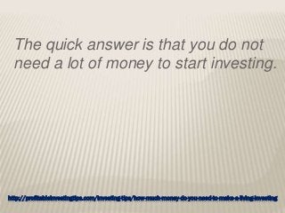 http://profitableinvestingtips.com/investing-tips/how-much-money-do-you-need-to-make-a-living-investing
The quick answer is that you do not
need a lot of money to start investing.
 