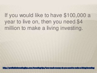 http://profitableinvestingtips.com/investing-tips/how-much-money-do-you-need-to-make-a-living-investing
If you would like to have $100,000 a
year to live on, then you need $4
million to make a living investing.
 