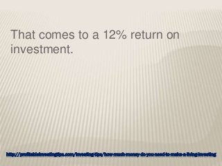 http://profitableinvestingtips.com/investing-tips/how-much-money-do-you-need-to-make-a-living-investing
That comes to a 12% return on
investment.
 