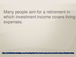 http://profitableinvestingtips.com/investing-tips/how-much-money-do-you-need-to-make-a-living-investing
Many people aim for a retirement in
which investment income covers living
expenses.
 