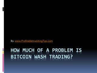 HOW MUCH OF A PROBLEM IS
BITCOIN WASH TRADING?
By: www.ProfitableInvestingTips.com
 